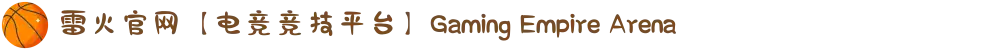 雷火官网【电竞竞技平台】Gaming Empire Arena